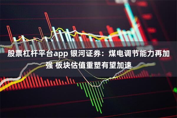 股票杠杆平台app 银河证券：煤电调节能力再加强 板块估值重塑有望加速