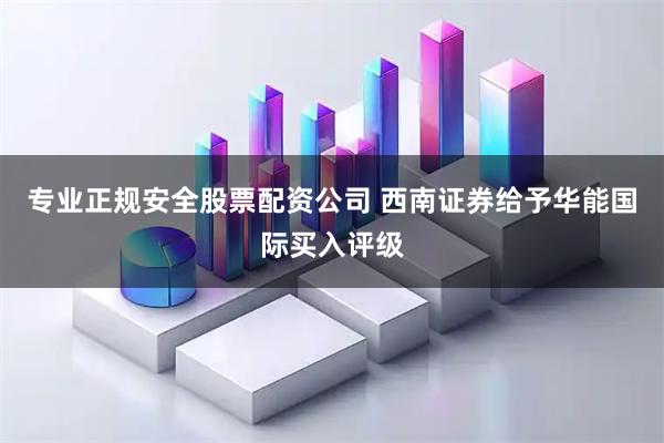 专业正规安全股票配资公司 西南证券给予华能国际买入评级
