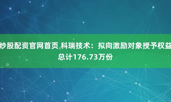 炒股配资官网首页 科瑞技术：拟向激励对象授予权益总计176.73万份