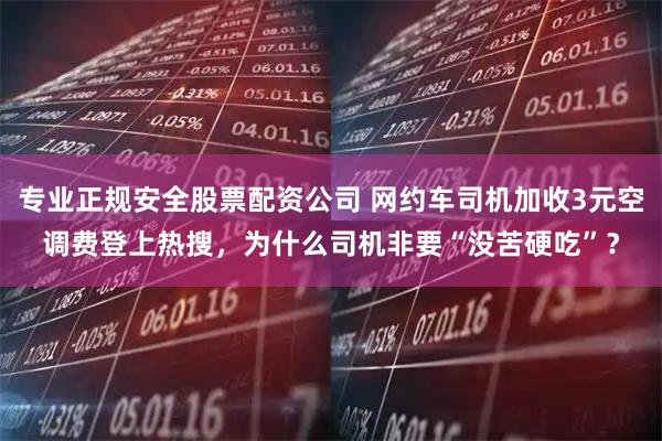 专业正规安全股票配资公司 网约车司机加收3元空调费登上热搜，为什么司机非要“没苦硬吃”？